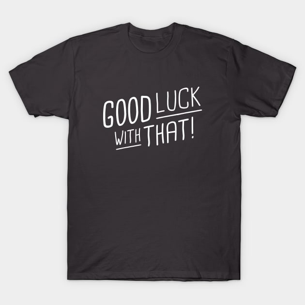 Good luck with that! - white type T-Shirt by VonBraun